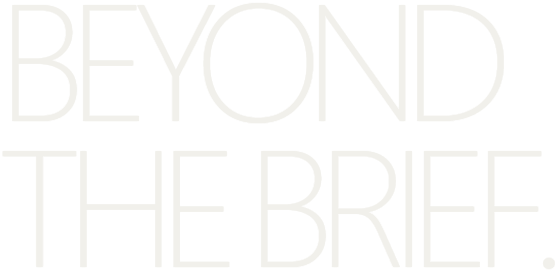 BEYOND THE BRIEF.
