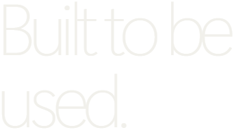 Built to be used.